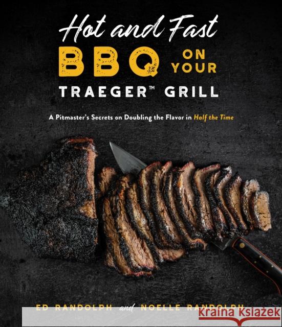 Hot and Fast BBQ on Your Traeger Grill: A Pitmaster's Secrets on Doubling the Flavor in Half the Time Ed Randolph Noelle Randolph 9781645675822