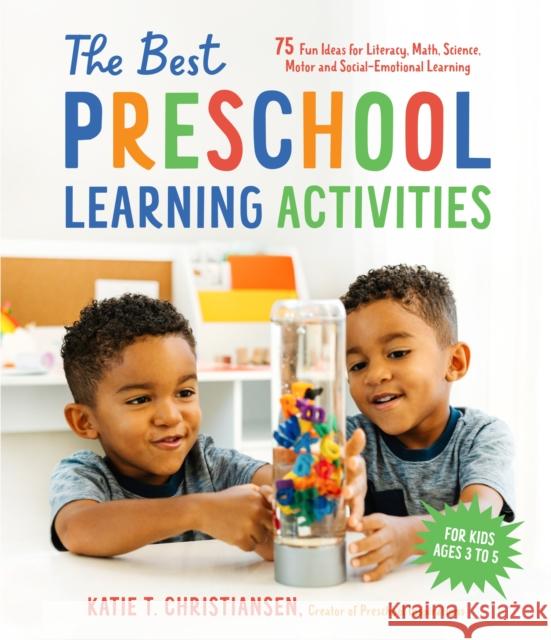 The Best Preschool Learning Activities: 75 Fun Ideas for Literacy, Math, Science, Motor and Social-Emotional Learning for Kids Ages 3 to 5 Christiansen, Katie 9781645676409