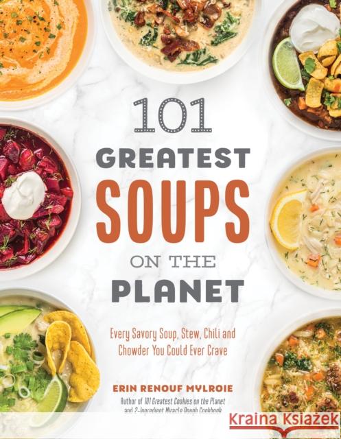 101 Greatest Soups on the Planet: Every Savory Soup, Stew, Chili and Chowder You Could Ever Crave Erin Mylroie 9781645676577 Page Street Publishing Co.