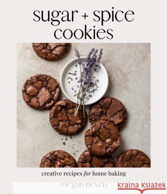 Sugar + Spice Cookies: Creative Recipes for Home Baking Megan Neveu 9781645677185