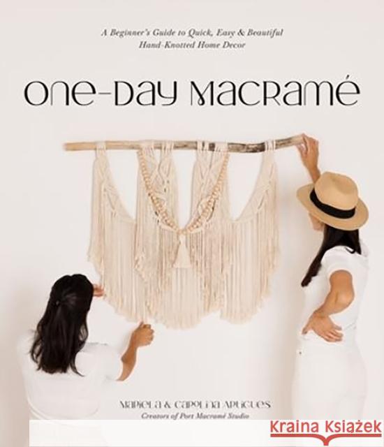 One-Day Macrame: A Beginner's Guide to Quick, Easy & Beautiful Hand-Knotted Home Decor Carolina Artigues 9781645677369 Page Street Publishing Co.