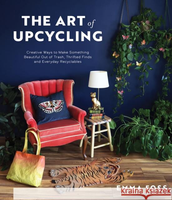 The Art of Upcycling: Creative Ways to Make Something Beautiful Out of Trash, Thrifted Finds and Everyday Recyclables Emma Foss 9781645677857 Page Street Publishing