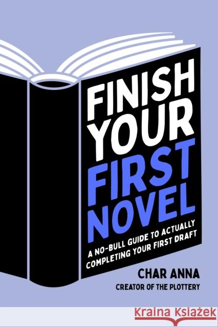 Finish Your First Novel: A No-Bull Guide to Actually Completing Your First Draft Char Anna 9781645677970 Page Street Publishing Co.