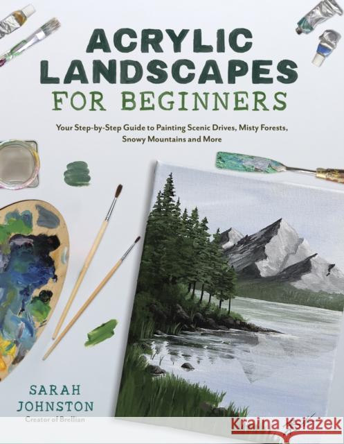 Acrylic Landscapes for Beginners: Your Step-by-Step Guide to Painting Scenic Drives, Misty Forests, Snowy Mountains and More Sarah Johnston 9781645678533 Page Street Publishing