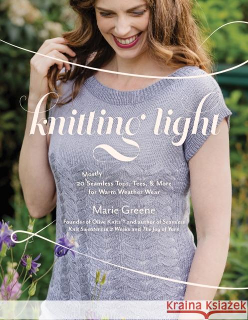 Knitting Light: 20 Mostly Seamless Tops, Tees & More for Warm Weather Wear Marie Greene 9781645678571 Page Street Publishing