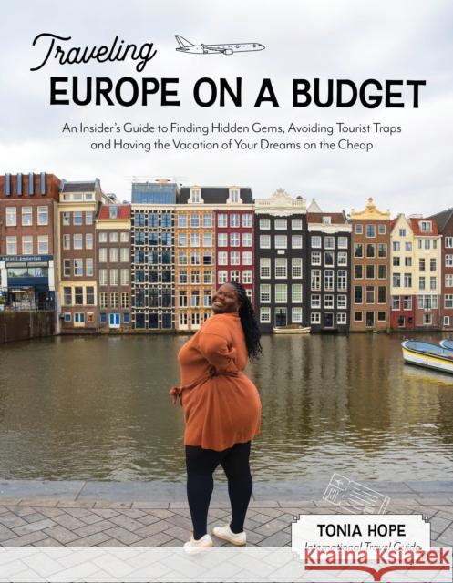 Traveling Europe on a Budget: An Insider's Guide to Finding Hidden Gems, Avoiding Tourist Traps and Having the Vacation of Your Dreams on the Cheap Tonia Hope 9781645678663 Page Street Publishing