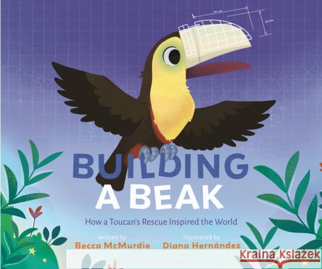 Building a Beak: How a Toucan's Rescue Inspired the World Becca McMurdie Diana Hern?ndez 9781645678687 Page Street Kids