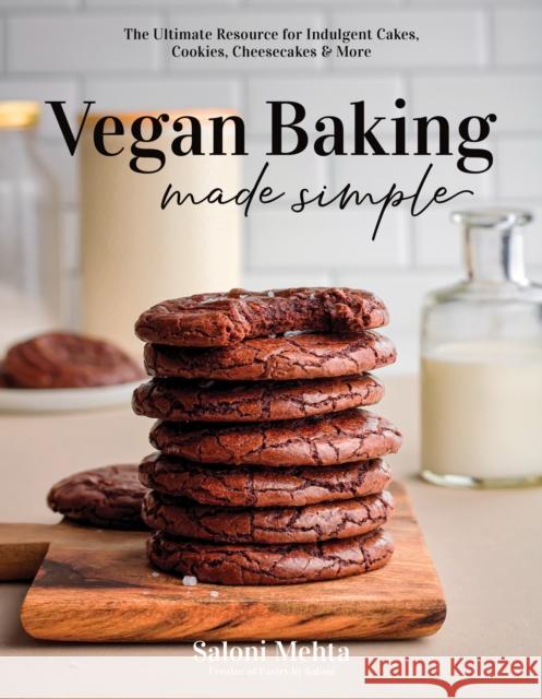Vegan Baking Made Simple: The Ultimate Resource for Indulgent Cakes, Cookies, Cheesecakes & More Saloni Mehta 9781645678700