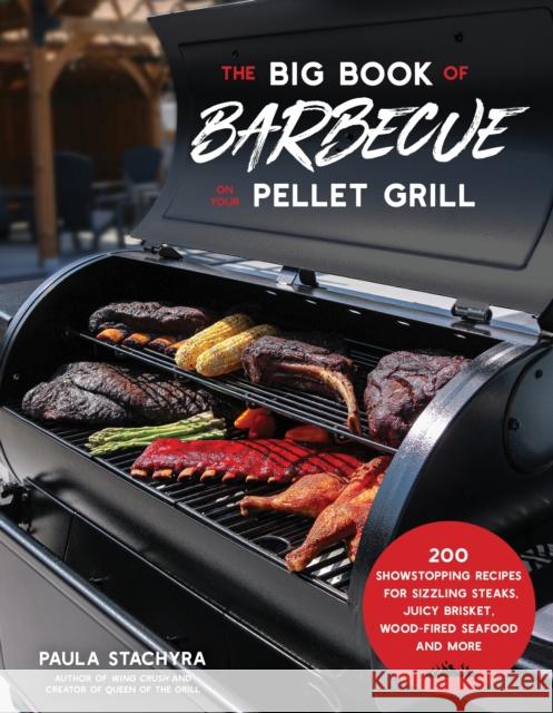 The Big Book of Barbecue on Your Pellet Grill: 200 Showstopping Recipes for Sizzling Steaks, Juicy Brisket, Wood-Fired Seafood and More Paula Stachyra 9781645678748 Page Street Publishing
