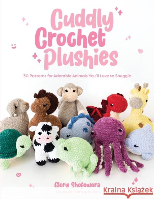 Cuddly Crochet Plushies: 30 Patterns for Adorable Animals You'll Love to Snuggle Glory Shofowora 9781645678762 Page Street Publishing