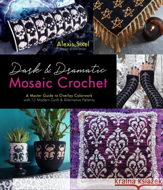 Dark & Dramatic Mosaic Crochet: A Master Guide to Overlay Colorwork with 15 Modern Goth & Alternative Patterns Sixel, Alexis 9781645679110 Page Street Publishing Co.
