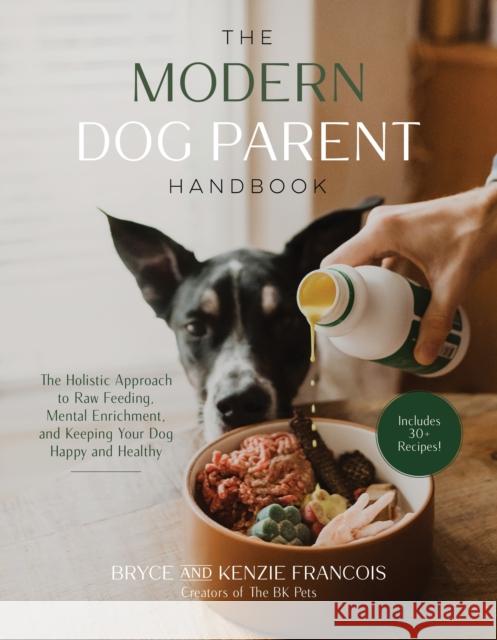 The Modern Dog Parent Handbook: The Holistic Approach to Raw Feeding, Mental Enrichment and Keeping Your Dog Happy and Healthy Bryce and Kenzie Francois 9781645679189 Page Street Publishing Co.