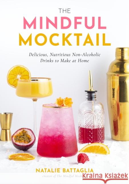 The Mindful Mocktail: Delicious, Nutritious Non-Alcoholic Drinks to Make at Home Natalie Battaglia 9781645679394