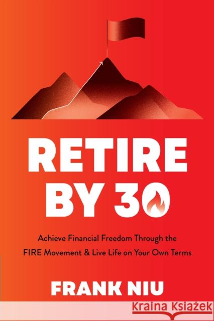 Retire by 30: Achieve Financial Freedom through the FIRE Movement and Live Life on Your Own Terms Frank Niu 9781645679486 Page Street Publishing