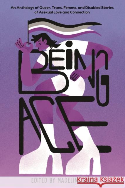 Being Ace: An Anthology of Queer, Trans, Femme, and Disabled Stories of Asexual Love and Connection Madeline Dyer Linsey Miller Rosiee Thor 9781645679561 Page Street Kids