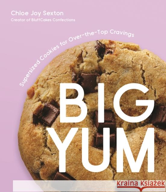 Big Yum: Supersized Cookies For Over-The-Top Cravings Chloe Joy Sexton 9781645679677 Page Street Publishing Co.