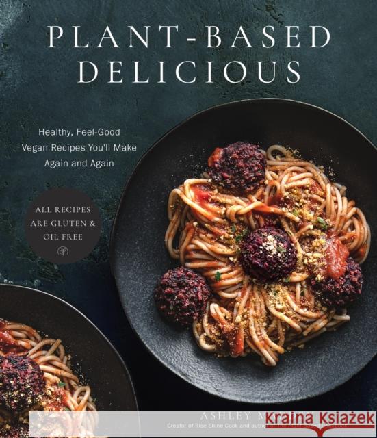 Plant-Based Delicious: Healthy, Feel-Good Vegan Recipes You'll Make Again and Again—All Recipes are Gluten and Oil Free! Ashley Madden 9781645679820 Page Street Publishing