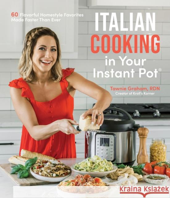 Italian Cooking in Your Instant Pot: 60 Flavorful Homestyle Favorites Made Faster Than Ever Tawnie Graham 9781645679875 Page Street Publishing Co.