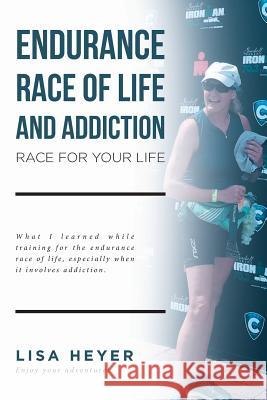 Endurance Race of Life and Addiction: Race for Your Life Lisa Heyer 9781645690474
