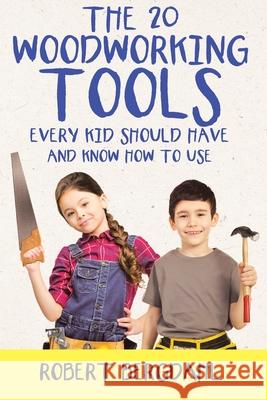 The Twenty Woodworking Tools: Every Kid Should Have and Know How to Use Robert Bergdahl 9781645691822 Christian Faith Publishing, Inc
