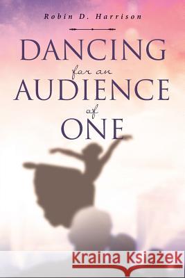 Dancing for an Audience of One Robin D. Harrison 9781645692607 Christian Faith Publishing, Inc