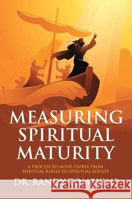 Measuring Spiritual Maturity: A Process to Move People from Spiritual Babies to Spiritual Adults Randy Tompkins 9781645695097 Christian Faith