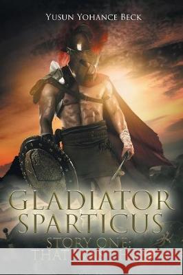 Gladiator Sparticus: Story One: That Was Then Yusun Yohance Beck 9781645697121 Christian Faith
