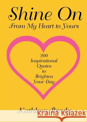 Shine On: 200 Inspirational Quotes to Brighten Your Day from My Heart to Yours Kathleen Brady 9781645697596