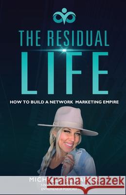 The Residual Life: How To Build A Network Marketing Empire Michelle Schaffer 9781645704751