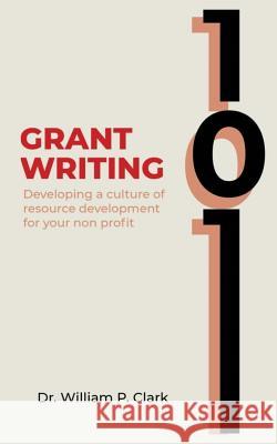 Grant Writing 101: Developing a culture of resource development for your nonprofit Clark, William 9781645708803