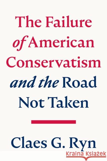 The Failure of American Conservatism: And the Road Not Taken Ryn, Claes G. 9781645720409 Republic Book Publishers