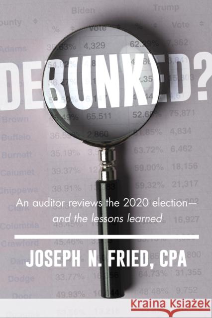 Debunked?: An Auditor Reviews the 2020 Election--And the Lessons Learned Fried, Joseph 9781645720751 Republic Book Publishers