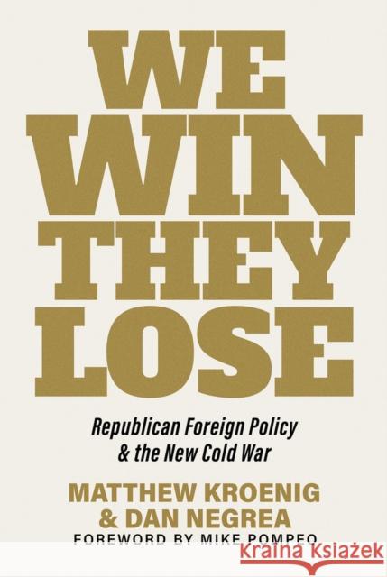 We Win, They Lose: Republican Foreign Policy and the New Cold War Dan Negrea 9781645720928 Republic Book Publishers
