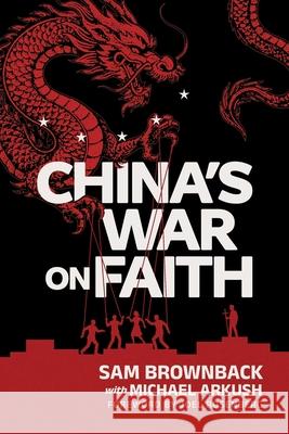 China's War on Faith Sam Brownback Michael Arkush Joel Rosenberg 9781645721130 Republic Book Publishers