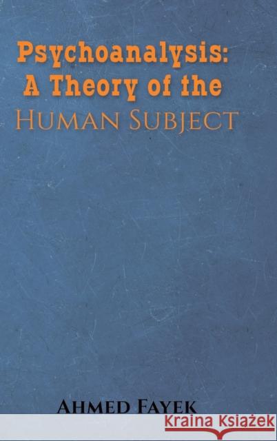 Psychoanalysis: A Theory of the Human Subject Ahmed Fayek 9781645751502