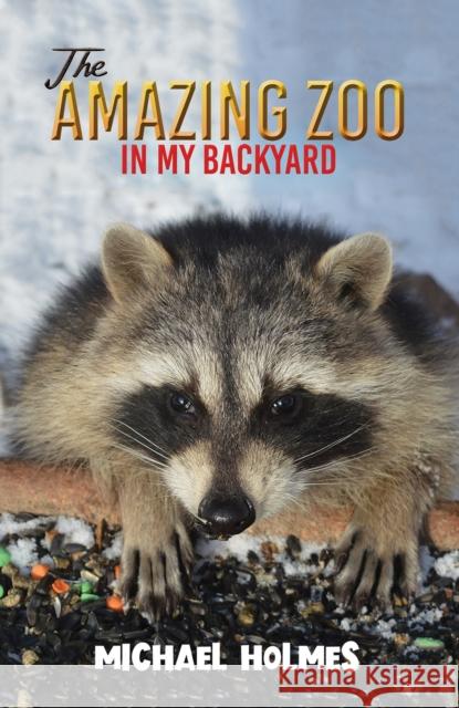 The Amazing Zoo in My Backyard Michael Holmes 9781645754350