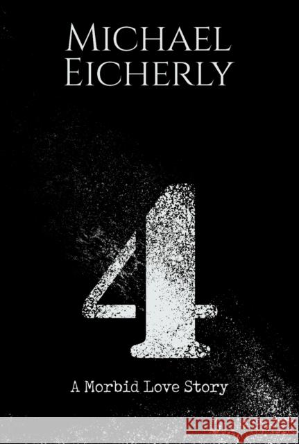 4: A Morbid Love Story Michael Eicherly 9781645756446 Austin Macauley Publishers LLC