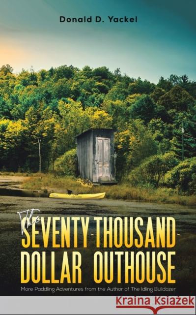 The Seventy-Thousand-Dollar Outhouse Donald D Yackel 9781645757078