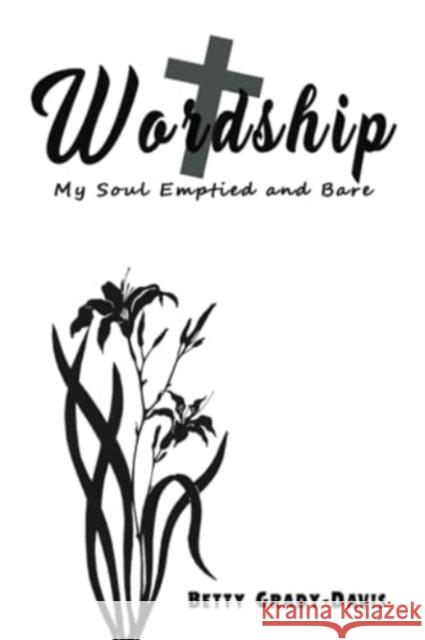 Wordship: My Soul Emptied and Bare Betty Grady-Davis 9781645758266 Austin Macauley Publishers LLC