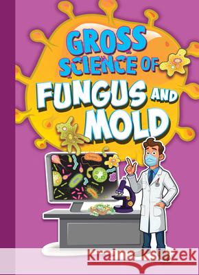 Gross Science of Fungus and Mold Stephanie Bearce 9781645824930