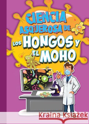 Ciencia Asquerosa de Los Hongos Y El Moho Stephanie Bearce 9781645827276 Hi Jinx Press