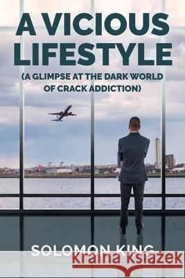 A Vicious Lifestyle: (A Glimpse at the dark world of crack addiction) Solomon King 9781645841531