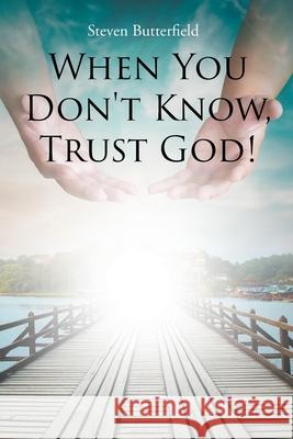 When You Don't Know, Trust God! Steven Butterfield 9781645846949 Page Publishing, Inc.