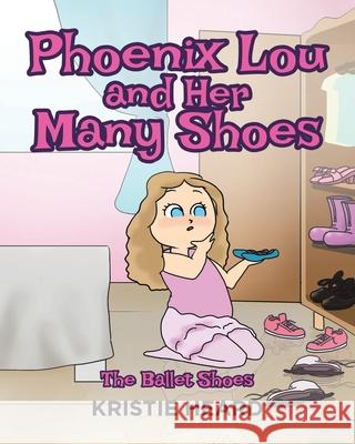 Phoenix Lou and Her Many Shoes: The Ballet Shoes Kristie Heard 9781645847489