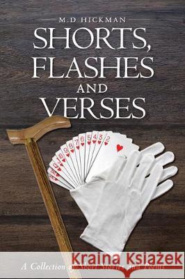 Shorts, Flashes and Verses: A Collection of Short Stories and Poems M D Hickman 9781645849209 Page Publishing, Inc.