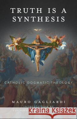 Truth Is a Synthesis: Catholic Dogmatic Theology Mauro Gagliardi 9781645850441 Emmaus Academic