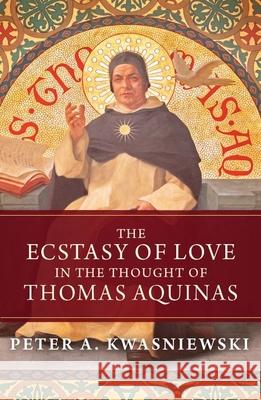 The Ecstasy of Love in the Thought of Thomas Aquinas Peter Kwasniewski 9781645851042