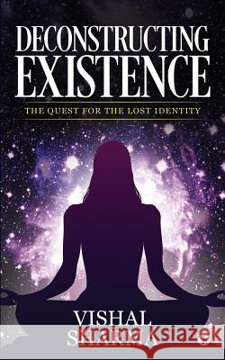Deconstructing Existence: The Quest for the Lost Identity Vishal Sharma 9781645871682