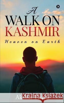 A Walk on Kashmir: Heaven on Earth Akshat Thapa 9781645872214 
