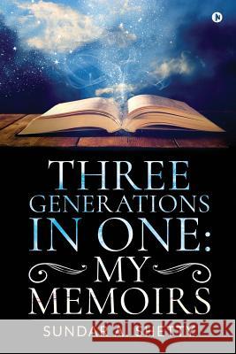 Three Generations in One: My Memoirs Sundar a. Shetty 9781645872856